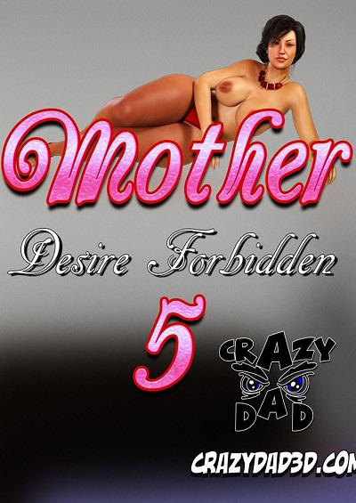 Mother Desire Forbidden Ch. 5 – CrazyDad3D